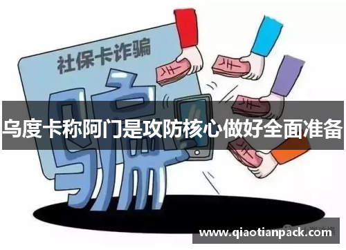 乌度卡称阿门是攻防核心做好全面准备